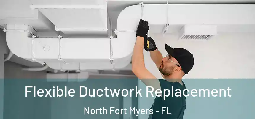  Flexible Ductwork Replacement North Fort Myers - FL